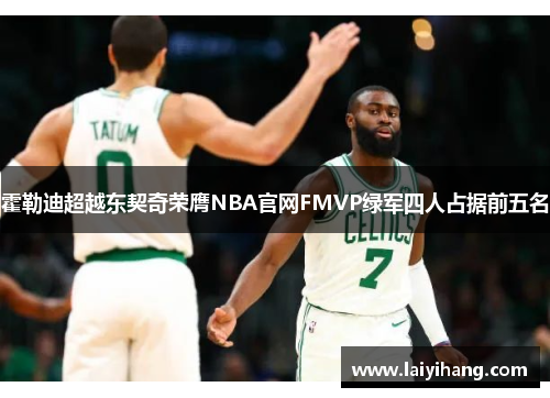 霍勒迪超越东契奇荣膺NBA官网FMVP绿军四人占据前五名